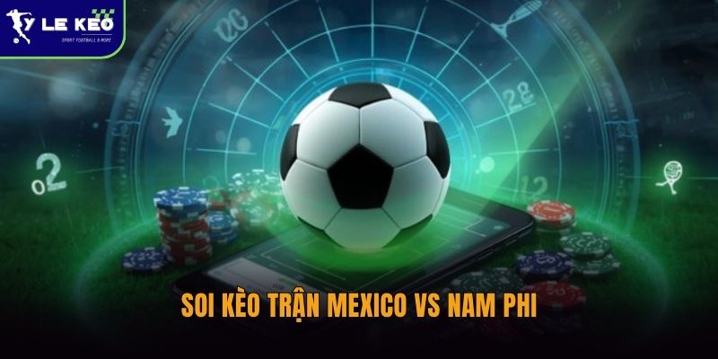 Soi kèo Mexico vs Nam Phi – Nhận định trận đấu lúc 02:00 ngày 12/06 3 Soi kèo trận Mexico vs Nam Phi
