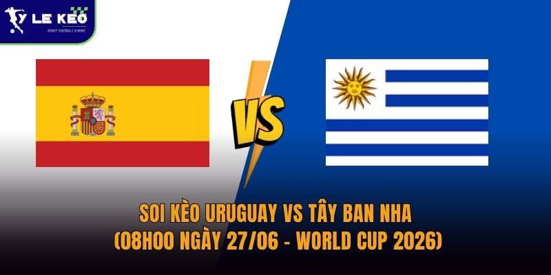 Soi kèo Uruguay vs Tây Ban Nha (08h00 ngày 27/06 – World Cup 2026)